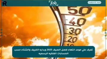 تعرف على موعد انتهاء فصل الصيف 2025 وبداية الخريف والشتاء حسب الحسابات الفلكية الرسمية
